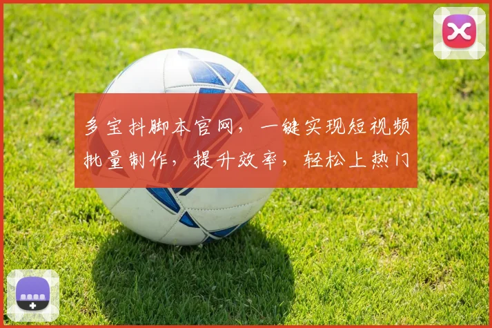 多宝抖脚本官网，一键实现短视频批量制作，提升效率，轻松上热门，三步打造爆款视频
