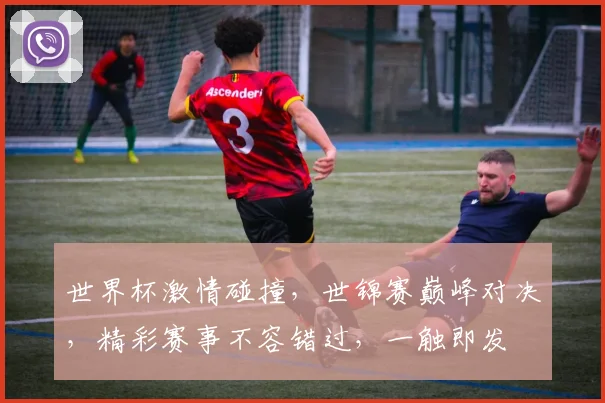 世界杯激情碰撞，世锦赛巅峰对决，精彩赛事不容错过，一触即发