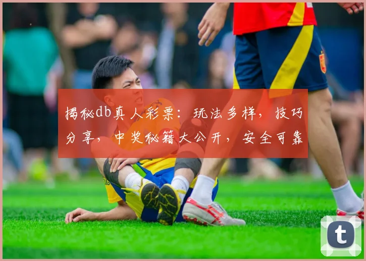 揭秘db真人彩票：玩法多样，技巧分享，中奖秘籍大公开，安全可靠三步走
