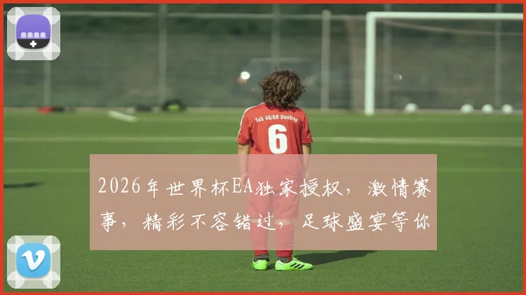 2026年世界杯EA独家授权，激情赛事，精彩不容错过，足球盛宴等你来