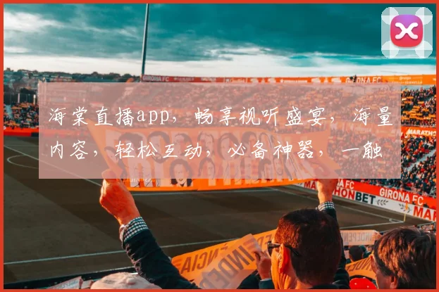 海棠直播app，畅享视听盛宴，海量内容，轻松互动，必备神器，一触即达