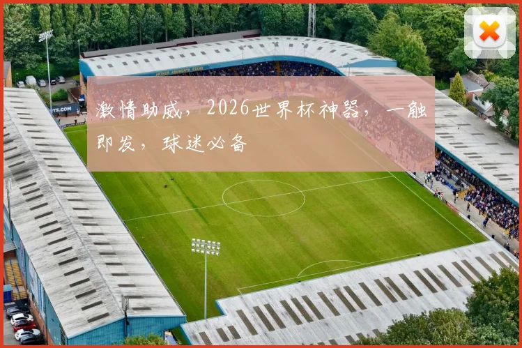 激情助威，2026世界杯神器，一触即发，球迷必备