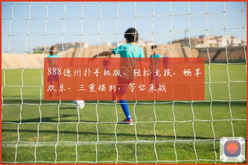 888德州扑手机版，轻松竞技，畅享欢乐，三重福利，等你来战