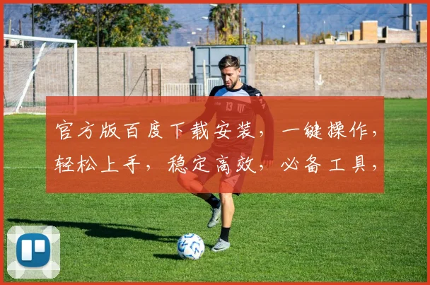 官方版百度下载安装，一键操作，轻松上手，稳定高效，必备工具，三步搞定