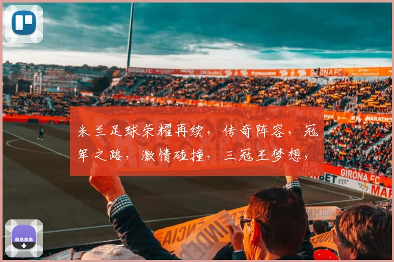 米兰足球荣耀再续，传奇阵容，冠军之路，激情碰撞，三冠王梦想，敬请期待