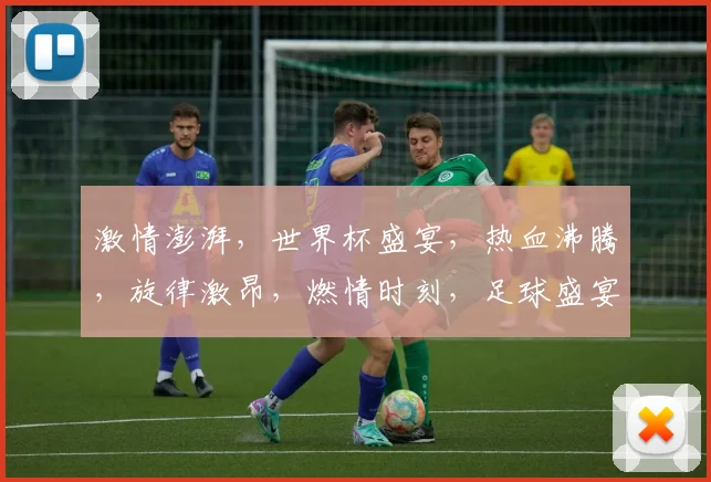 激情澎湃，世界杯盛宴，热血沸腾，旋律激昂，燃情时刻，足球盛宴，一触即发