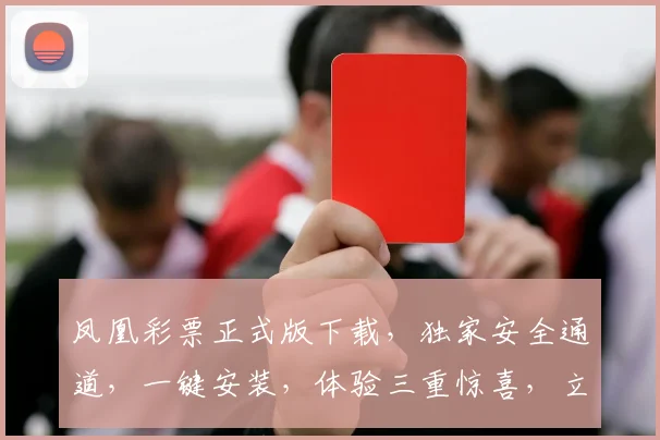 凤凰彩票正式版下载，独家安全通道，一键安装，体验三重惊喜，立即抢购，不容错过
