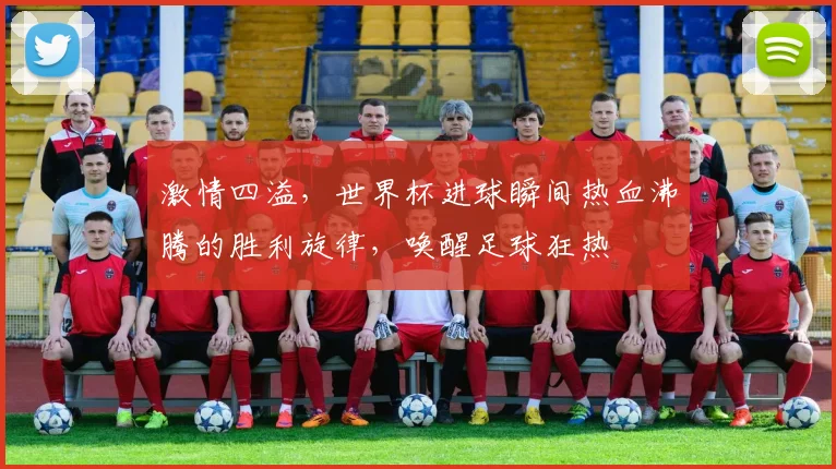 激情四溢，世界杯进球瞬间热血沸腾的胜利旋律，唤醒足球狂热