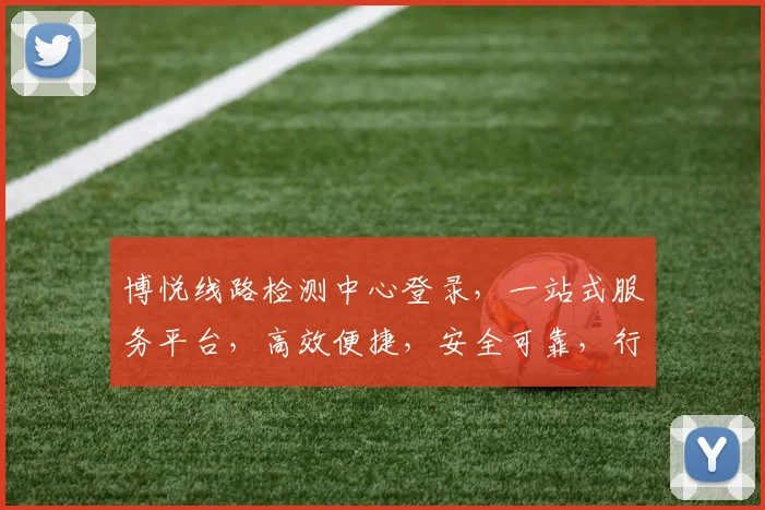 博悦线路检测中心登录，一站式服务平台，高效便捷，安全可靠，行业首选，三大特色服务，敬请体验。