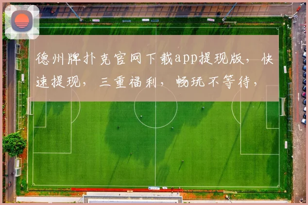 德州牌扑克官网下载app提现版，快速提现，三重福利，畅玩不等待，体验非凡